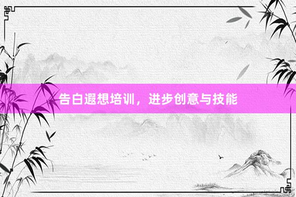 告白遐想培训，进步创意与技能