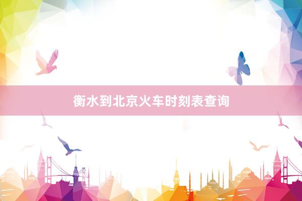 衡水到北京火车时刻表查询