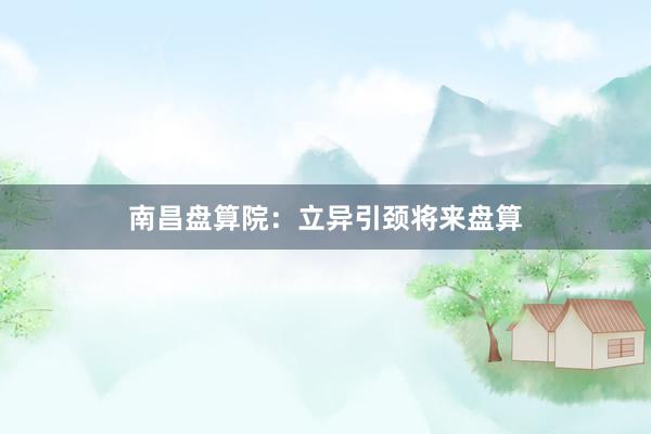 南昌盘算院：立异引颈将来盘算